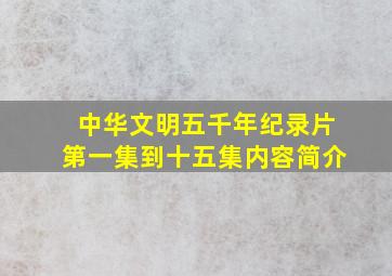 中华文明五千年纪录片第一集到十五集内容简介