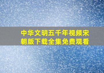 中华文明五千年视频宋朝版下载全集免费观看