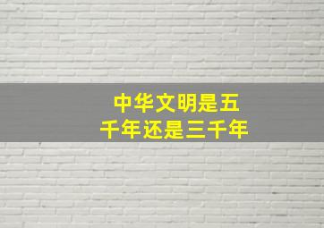 中华文明是五千年还是三千年