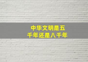 中华文明是五千年还是八千年