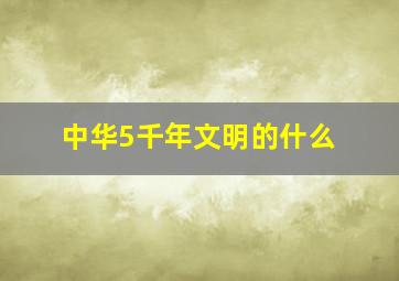 中华5千年文明的什么