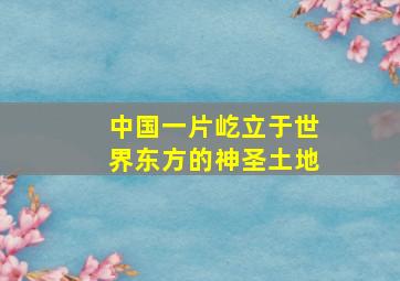 中国一片屹立于世界东方的神圣土地