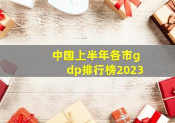 中国上半年各市gdp排行榜2023