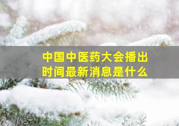 中国中医药大会播出时间最新消息是什么