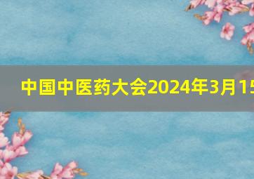 中国中医药大会2024年3月15