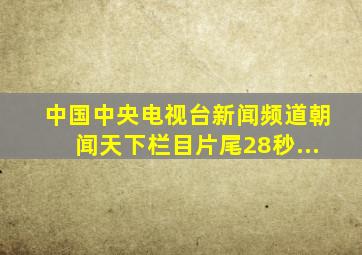 中国中央电视台新闻频道朝闻天下栏目片尾28秒...