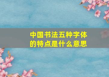 中国书法五种字体的特点是什么意思