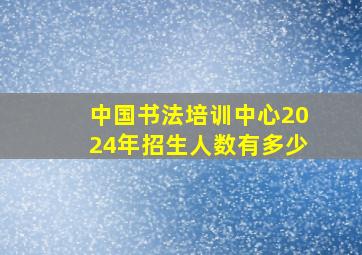 中国书法培训中心2024年招生人数有多少