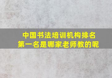 中国书法培训机构排名第一名是哪家老师教的呢