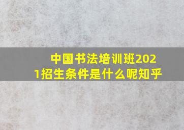 中国书法培训班2021招生条件是什么呢知乎