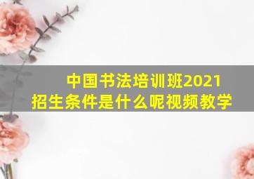 中国书法培训班2021招生条件是什么呢视频教学