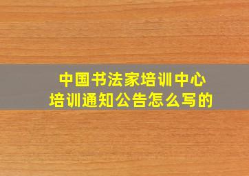 中国书法家培训中心培训通知公告怎么写的