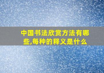 中国书法欣赏方法有哪些,每种的释义是什么