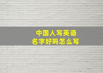 中国人写英语名字好吗怎么写