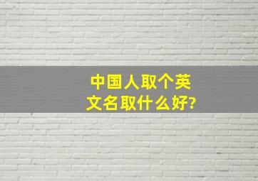 中国人取个英文名取什么好?