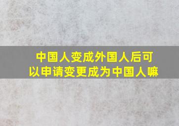 中国人变成外国人后可以申请变更成为中国人嘛