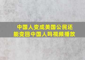 中国人变成美国公民还能变回中国人吗视频播放