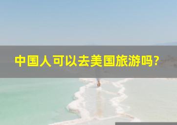 中国人可以去美国旅游吗?