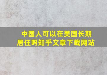 中国人可以在美国长期居住吗知乎文章下载网站