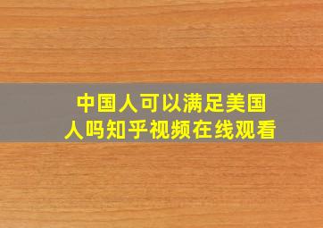 中国人可以满足美国人吗知乎视频在线观看