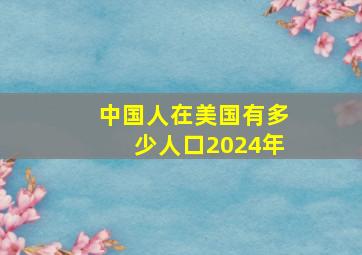 中国人在美国有多少人口2024年