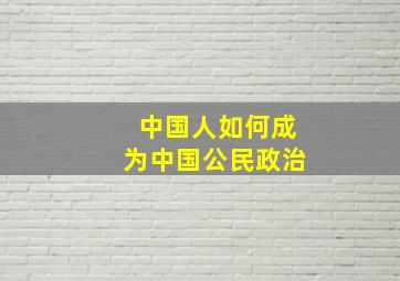 中国人如何成为中国公民政治