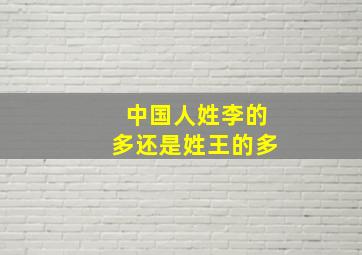 中国人姓李的多还是姓王的多