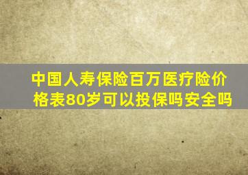 中国人寿保险百万医疗险价格表80岁可以投保吗安全吗