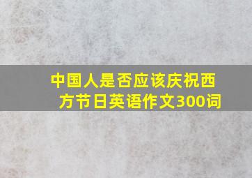 中国人是否应该庆祝西方节日英语作文300词