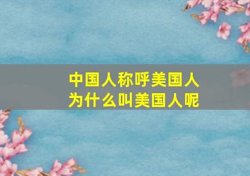 中国人称呼美国人为什么叫美国人呢