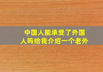 中国人能承受了外国人吗给我介绍一个老外