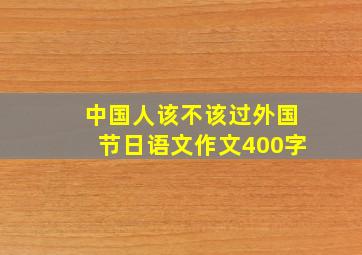 中国人该不该过外国节日语文作文400字