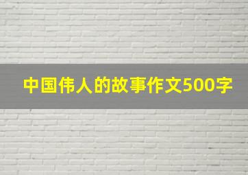 中国伟人的故事作文500字