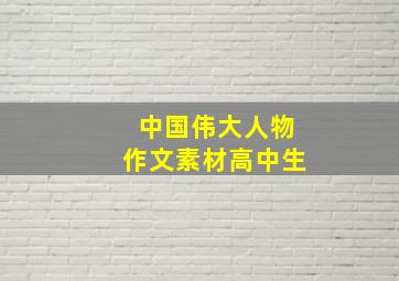 中国伟大人物作文素材高中生