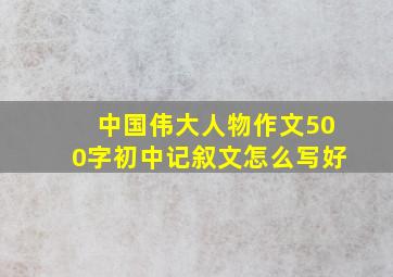 中国伟大人物作文500字初中记叙文怎么写好