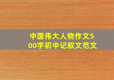 中国伟大人物作文500字初中记叙文范文