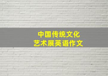 中国传统文化艺术展英语作文