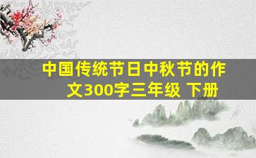 中国传统节日中秋节的作文300字三年级 下册