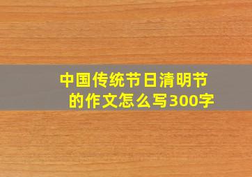 中国传统节日清明节的作文怎么写300字