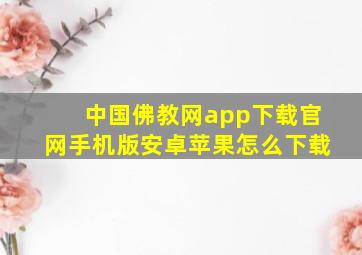 中国佛教网app下载官网手机版安卓苹果怎么下载