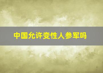 中国允许变性人参军吗