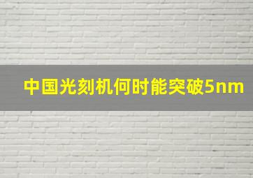 中国光刻机何时能突破5nm