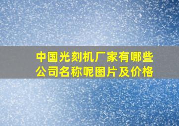 中国光刻机厂家有哪些公司名称呢图片及价格