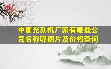 中国光刻机厂家有哪些公司名称呢图片及价格查询