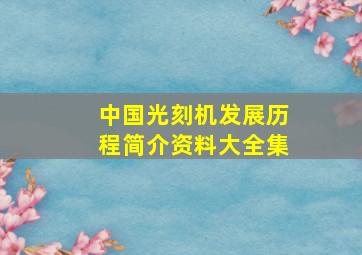 中国光刻机发展历程简介资料大全集