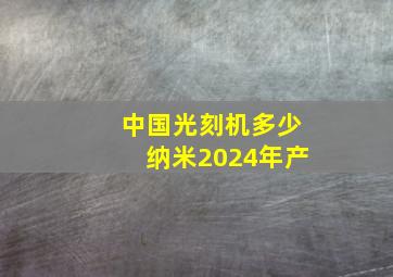 中国光刻机多少纳米2024年产