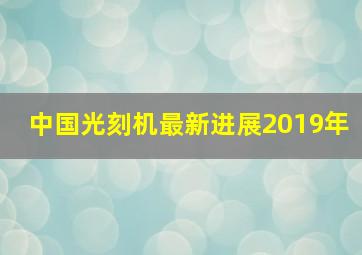 中国光刻机最新进展2019年