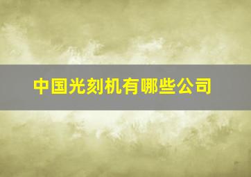 中国光刻机有哪些公司