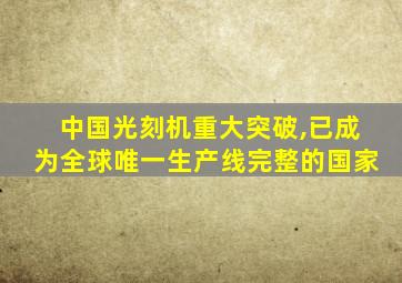 中国光刻机重大突破,已成为全球唯一生产线完整的国家