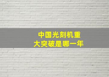 中国光刻机重大突破是哪一年